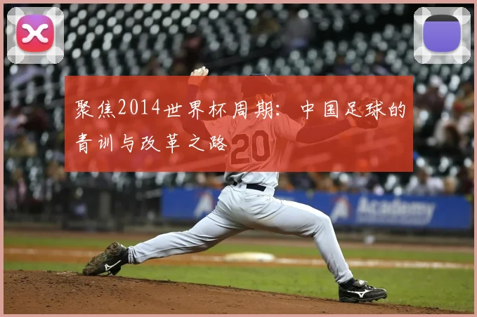 聚焦2014世界杯周期：中国足球的青训与改革之路