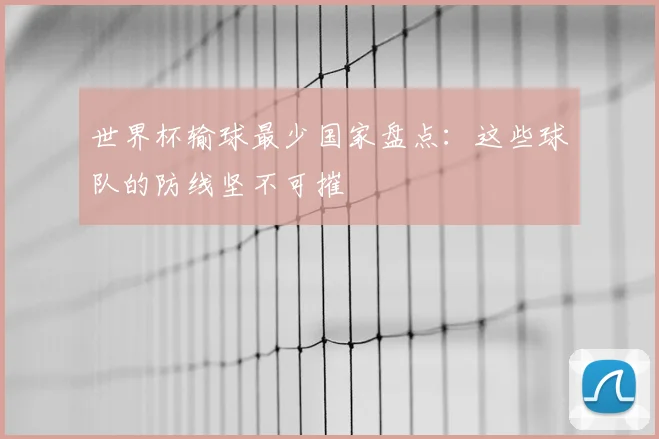 世界杯输球最少国家盘点:这些球队的防线坚不可摧