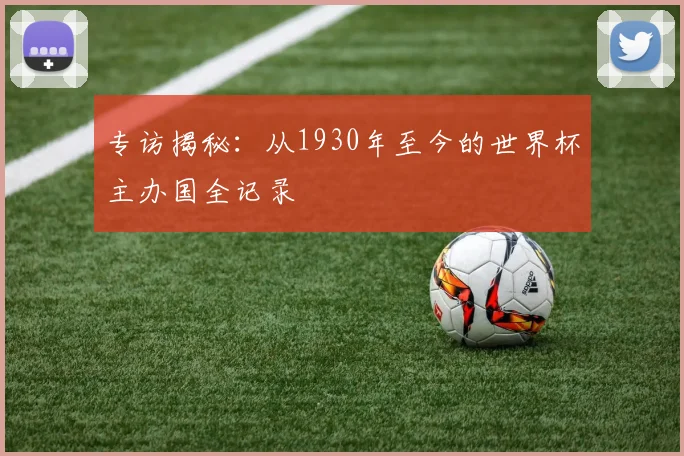 专访揭秘:从1930年至今的世界杯主办国全记录