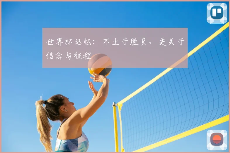 世界杯记忆:不止于胜负,更关于信念与征程