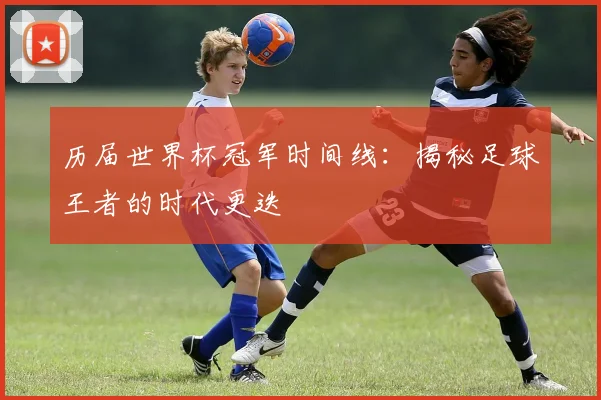历届世界杯冠军时间线:揭秘足球王者的时代更迭
