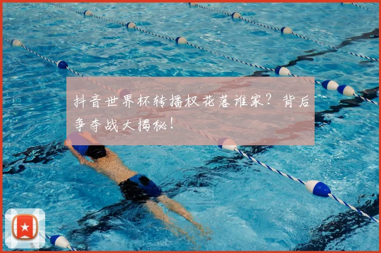 抖音世界杯转播权花落谁家？背后争夺战大揭秘！