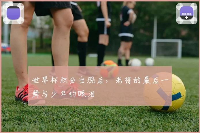 世界杯积分出现后，老将的最后一舞与少年的眼泪