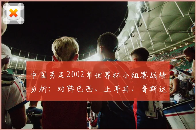中国男足2002年世界杯小组赛战绩分析:对阵巴西、土耳其、哥斯达黎加