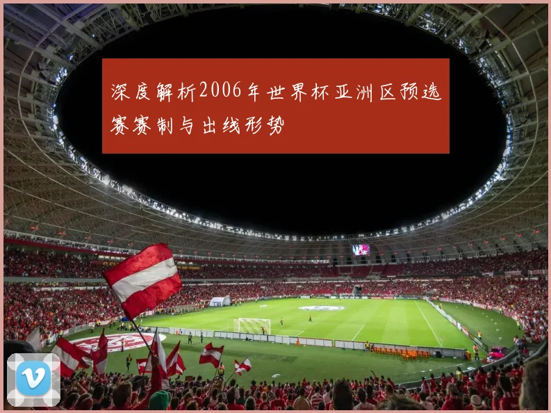 深度解析2006年世界杯亚洲区预选赛赛制与出线形势