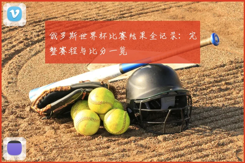 俄罗斯世界杯比赛结果全记录：完整赛程与比分一览