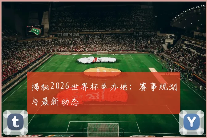 揭秘2026世界杯举办地:赛事规划与最新动态