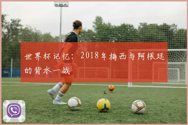 世界杯记忆:2018年梅西与阿根廷的背水一战