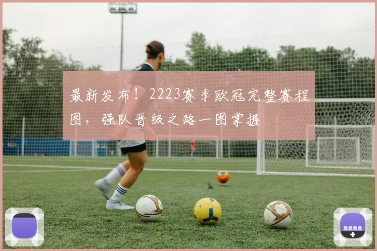 最新发布！2223赛季欧冠完整赛程图，强队晋级之路一图掌握