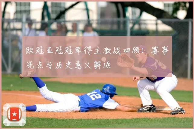 欧冠亚冠冠军得主激战回顾：赛事亮点与历史意义解读