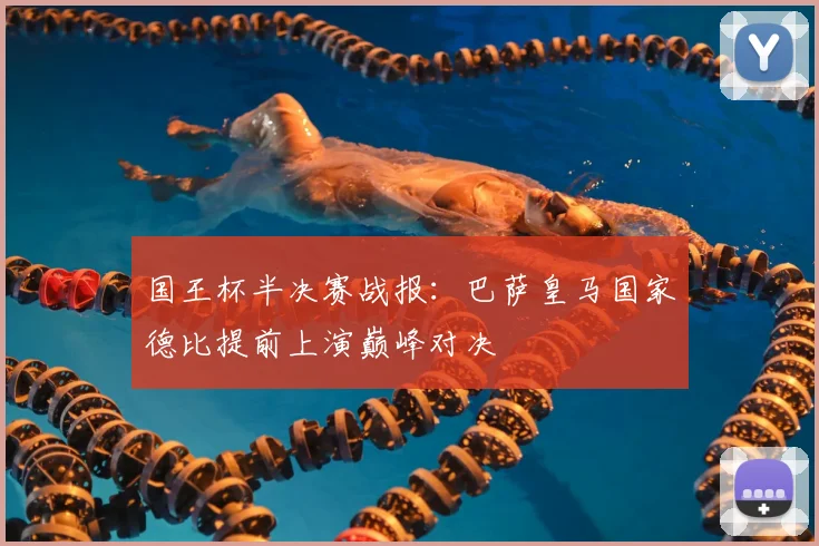 国王杯半决赛战报：巴萨皇马国家德比提前上演巅峰对决