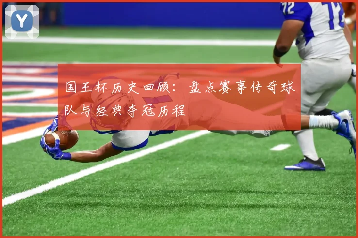 国王杯历史回顾：盘点赛事传奇球队与经典夺冠历程