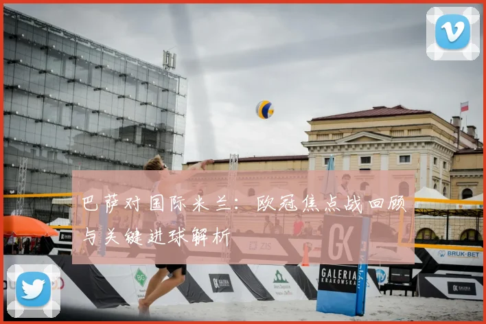 巴萨对国际米兰：欧冠焦点战回顾与关键进球解析