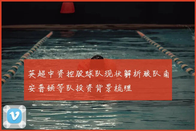 英超中资控股球队现状解析狼队南安普顿等队投资背景梳理