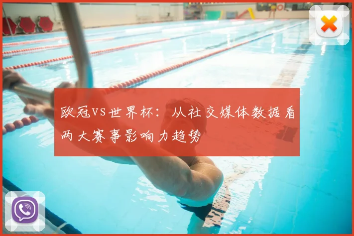 欧冠vs世界杯：从社交媒体数据看两大赛事影响力趋势