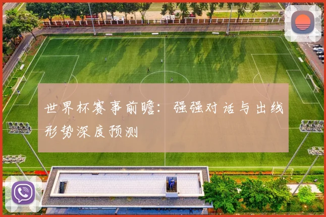 世界杯赛事前瞻：强强对话与出线形势深度预测