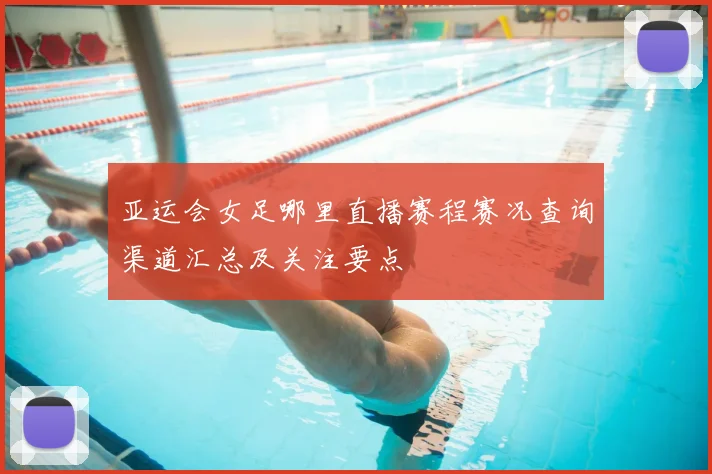 亚运会女足哪里直播赛程赛况查询渠道汇总及关注要点